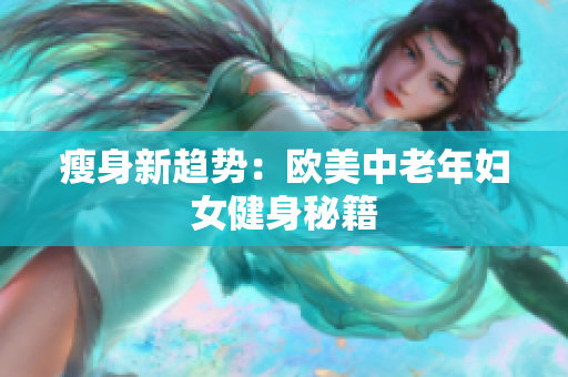 瘦身新趋势：欧美中老年妇女健身秘籍