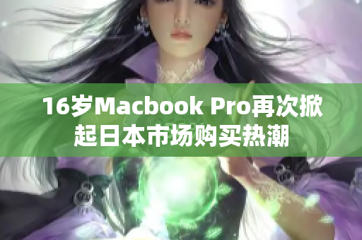 16岁Macbook Pro再次掀起日本市场购买热潮