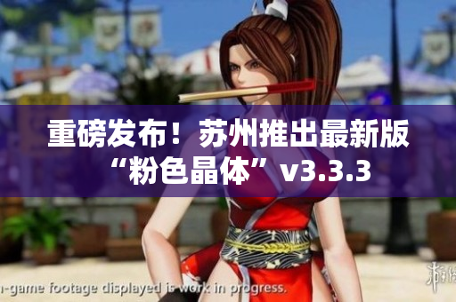 重磅发布！苏州推出最新版“粉色晶体”v3.3.3