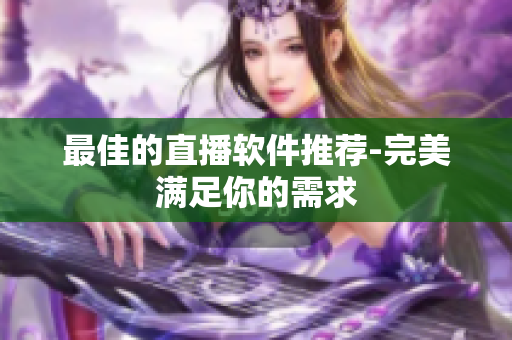 最佳的直播软件推荐-完美满足你的需求