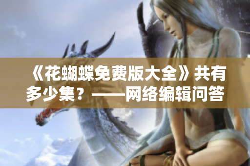 《花蝴蝶免费版大全》共有多少集？——网络编辑问答