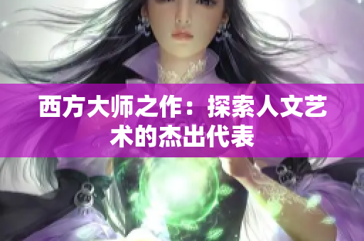 西方大师之作：探索人文艺术的杰出代表