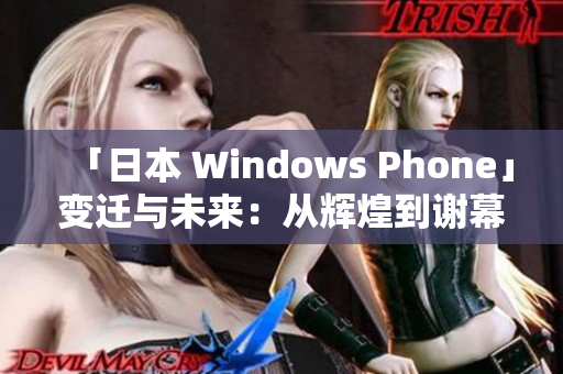 「日本 Windows Phone」变迁与未来：从辉煌到谢幕