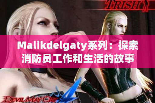 Malikdelgaty系列：探索消防员工作和生活的故事
