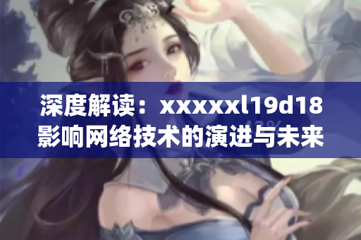 深度解读：xxxxxl19d18影响网络技术的演进与未来)
