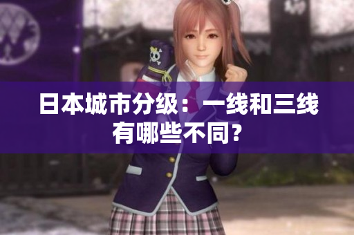 日本城市分级：一线和三线有哪些不同？