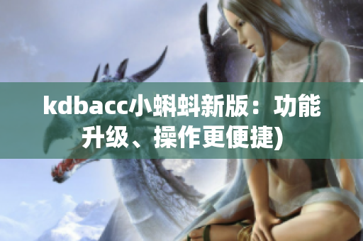 kdbacc小蝌蚪新版：功能升级、操作更便捷)