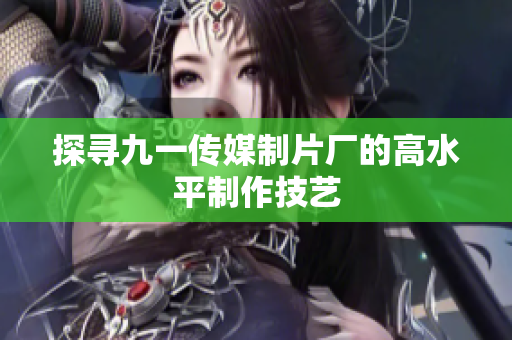探寻九一传媒制片厂的高水平制作技艺