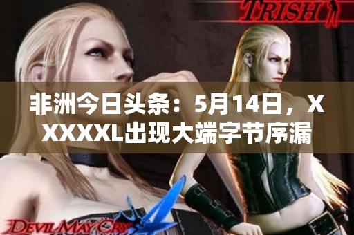 非洲今日头条：5月14日，XXXXXL出现大端字节序漏洞