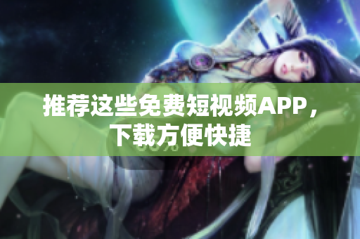 推荐这些免费短视频APP，下载方便快捷