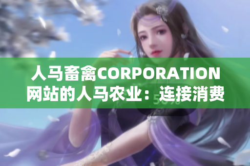 人马畜禽CORPORATION网站的人马农业：连接消费者与健康生态的桥梁