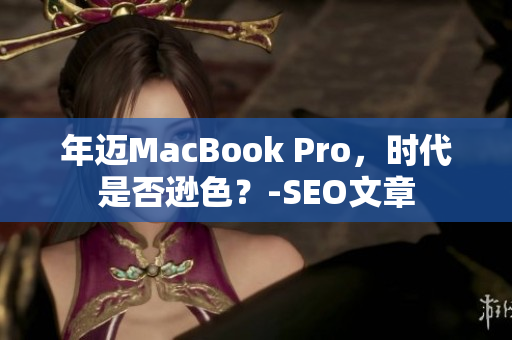 年迈MacBook Pro，时代是否逊色？-SEO文章