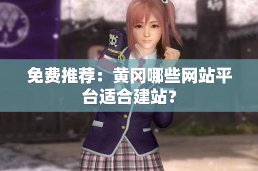 免费推荐：黄冈哪些网站平台适合建站？