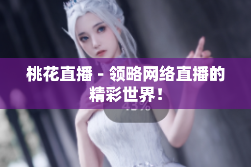 桃花直播 - 领略网络直播的精彩世界！
