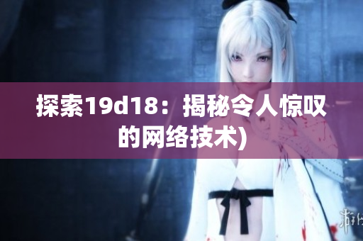 探索19d18：揭秘令人惊叹的网络技术)