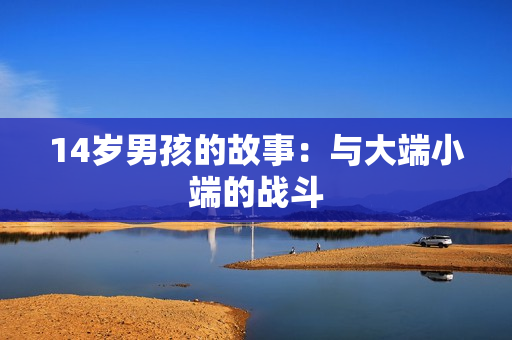14岁男孩的故事：与大端小端的战斗