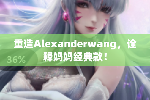 重造Alexanderwang，诠释妈妈经典款！