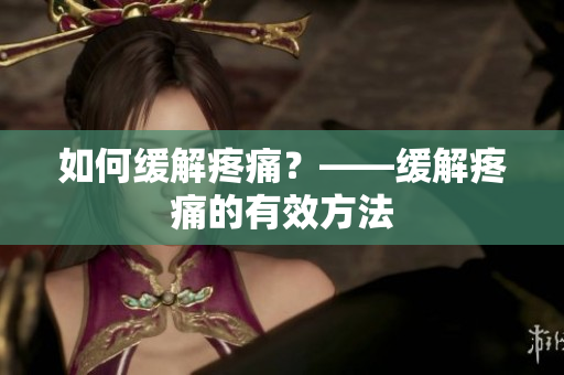 如何缓解疼痛？——缓解疼痛的有效方法