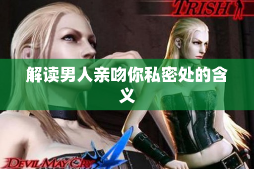 解读男人亲吻你私密处的含义