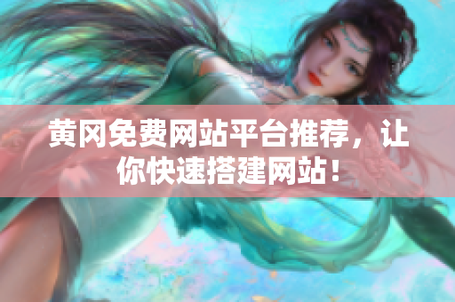 黄冈免费网站平台推荐，让你快速搭建网站！