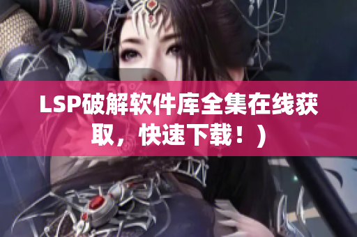 LSP破解软件库全集在线获取，快速下载！)