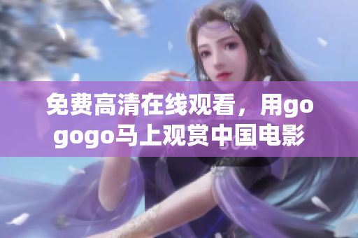 免费高清在线观看，用gogogo马上观赏中国电影