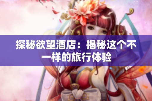 探秘欲望酒店：揭秘这个不一样的旅行体验