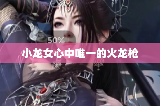 小龙女心中唯一的火龙枪