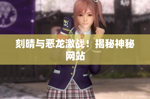 刻晴与恶龙激战！揭秘神秘网站