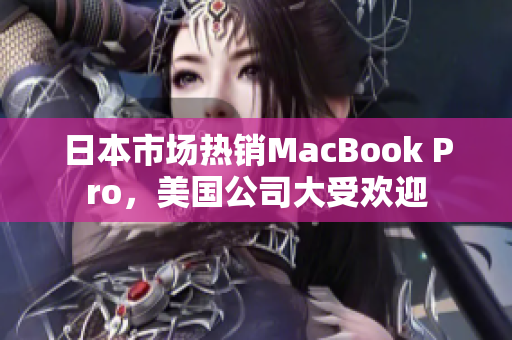 日本市场热销MacBook Pro，美国公司大受欢迎