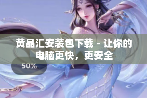 黄品汇安装包下载 - 让你的电脑更快，更安全