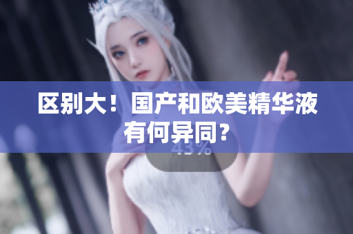 区别大！国产和欧美精华液有何异同？