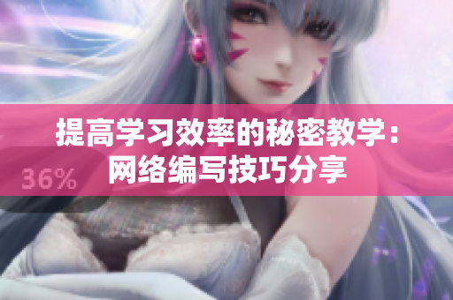 提高学习效率的秘密教学：网络编写技巧分享