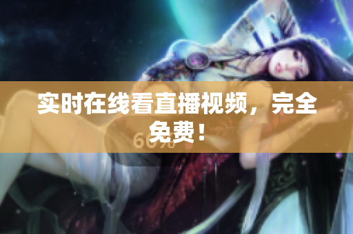 实时在线看直播视频，完全免费！