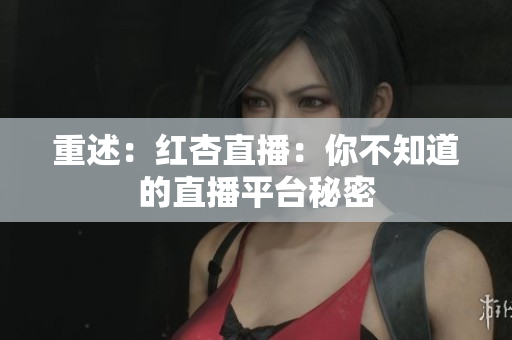 重述：红杏直播：你不知道的直播平台秘密