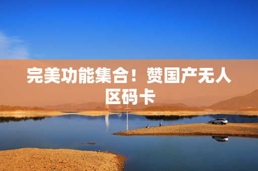 完美功能集合！赞国产无人区码卡