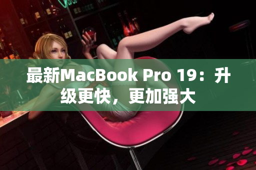 最新MacBook Pro 19：升级更快，更加强大