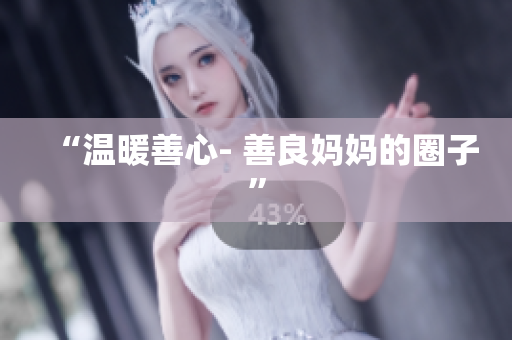 “温暖善心- 善良妈妈的圈子”