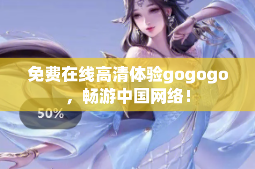 免费在线高清体验gogogo，畅游中国网络！
