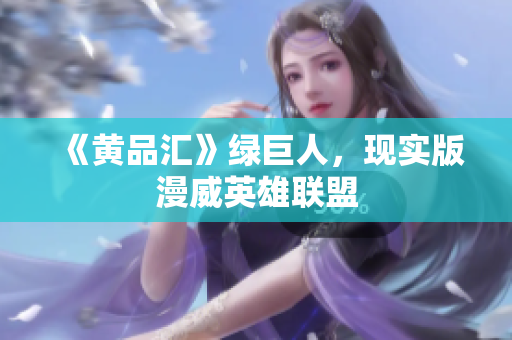 《黄品汇》绿巨人，现实版漫威英雄联盟