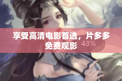 享受高清电影首选，片多多免费观影