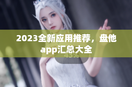 2023全新应用推荐，盘他app汇总大全