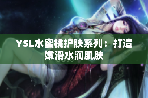 YSL水蜜桃护肤系列：打造嫩滑水润肌肤