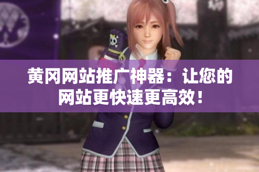 黄冈网站推广神器：让您的网站更快速更高效！