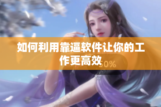如何利用靠逼软件让你的工作更高效