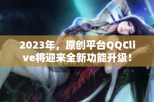 2023年，原创平台QQClive将迎来全新功能升级！