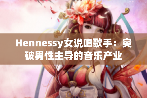 Hennessy女说唱歌手：突破男性主导的音乐产业
