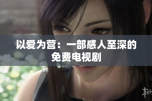 以爱为营：一部感人至深的免费电视剧