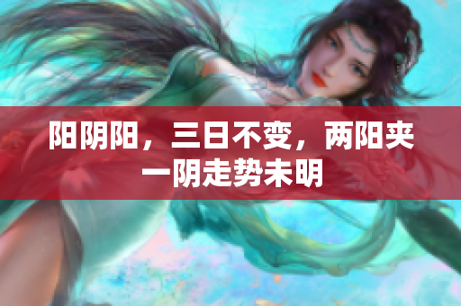 阳阴阳，三日不变，两阳夹一阴走势未明