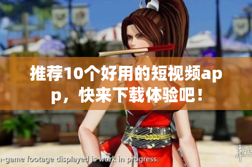 推荐10个好用的短视频app，快来下载体验吧！